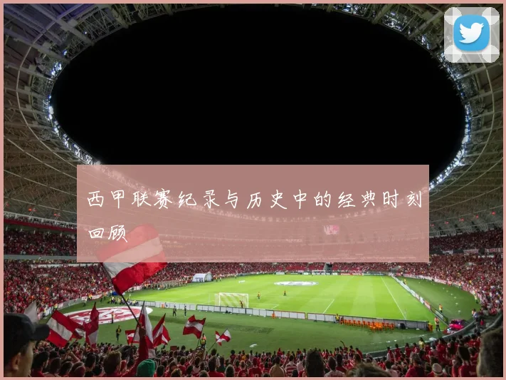 西甲联赛纪录与历史中的经典时刻回顾