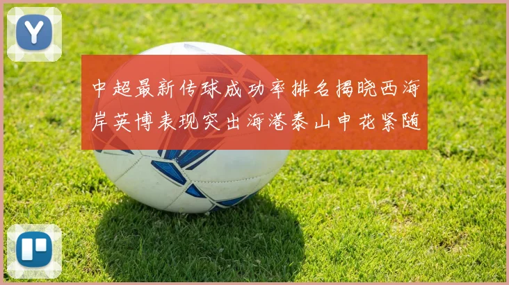 中超最新传球成功率排名揭晓西海岸英博表现突出海港泰山申花紧随其后
